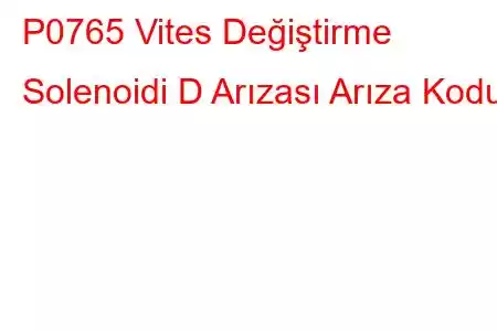 P0765 Vites Değiştirme Solenoidi D Arızası Arıza Kodu