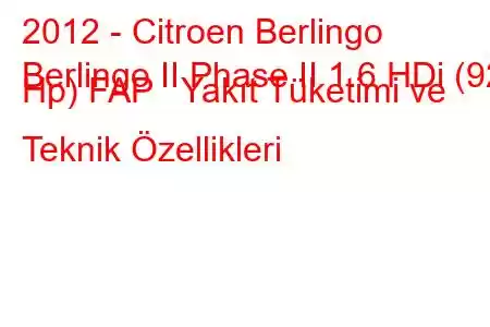 2012 - Citroen Berlingo
Berlingo II Phase II 1.6 HDi (92 Hp) FAP Yakıt Tüketimi ve Teknik Özellikleri