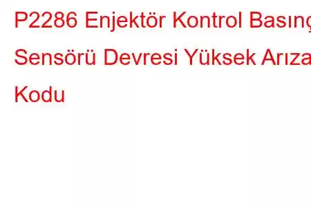 P2286 Enjektör Kontrol Basınç Sensörü Devresi Yüksek Arıza Kodu