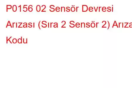 P0156 02 Sensör Devresi Arızası (Sıra 2 Sensör 2) Arıza Kodu