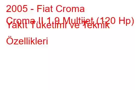 2005 - Fiat Croma
Croma II 1.9 Multijet (120 Hp) Yakıt Tüketimi ve Teknik Özellikleri