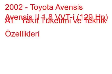 2002 - Toyota Avensis
Avensis II 1.8 VVT-i (129 Hp) AT Yakıt Tüketimi ve Teknik Özellikleri