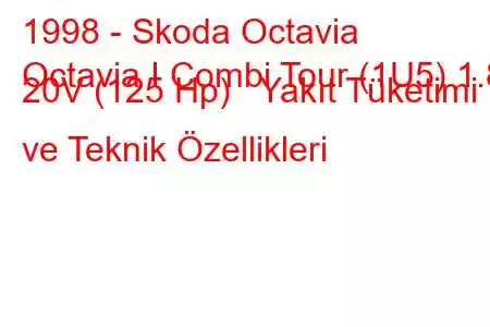 1998 - Skoda Octavia
Octavia I Combi Tour (1U5) 1.8 20V (125 Hp) Yakıt Tüketimi ve Teknik Özellikleri