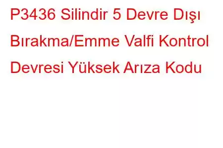 P3436 Silindir 5 Devre Dışı Bırakma/Emme Valfi Kontrol Devresi Yüksek Arıza Kodu