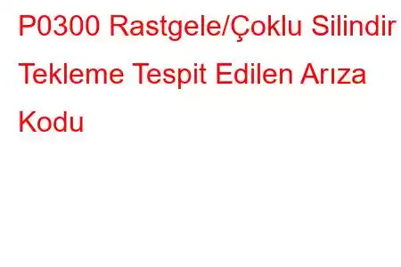 P0300 Rastgele/Çoklu Silindir Tekleme Tespit Edilen Arıza Kodu