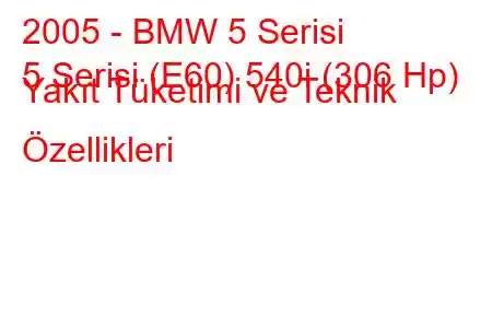 2005 - BMW 5 Serisi
5 Serisi (E60) 540i (306 Hp) Yakıt Tüketimi ve Teknik Özellikleri