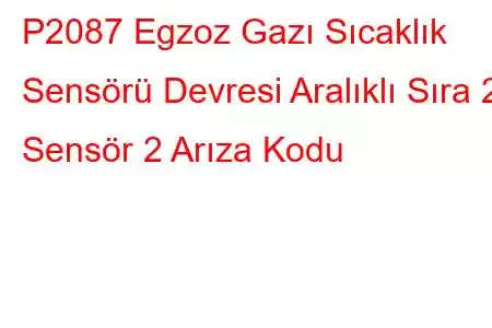 P2087 Egzoz Gazı Sıcaklık Sensörü Devresi Aralıklı Sıra 2 Sensör 2 Arıza Kodu