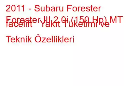 2011 - Subaru Forester
Forester III 2.0i (150 Hp) MT facelift Yakıt Tüketimi ve Teknik Özellikleri