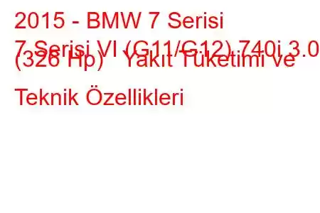 2015 - BMW 7 Serisi
7 Serisi VI (G11/G12) 740i 3.0 (326 Hp) Yakıt Tüketimi ve Teknik Özellikleri