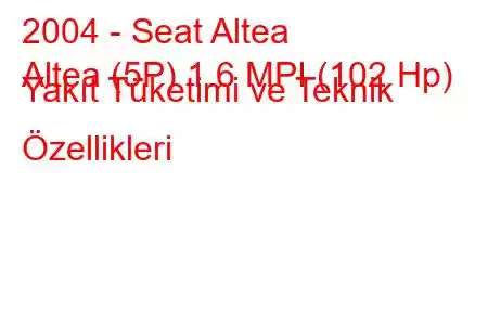 2004 - Seat Altea
Altea (5P) 1.6 MPI (102 Hp) Yakıt Tüketimi ve Teknik Özellikleri