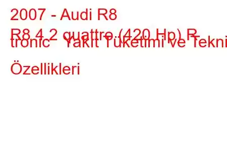 2007 - Audi R8
R8 4.2 quattro (420 Hp) R tronic Yakıt Tüketimi ve Teknik Özellikleri