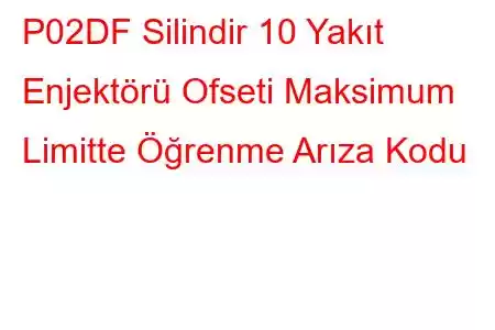 P02DF Silindir 10 Yakıt Enjektörü Ofseti Maksimum Limitte Öğrenme Arıza Kodu