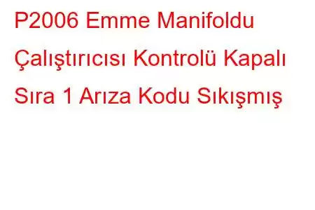 P2006 Emme Manifoldu Çalıştırıcısı Kontrolü Kapalı Sıra 1 Arıza Kodu Sıkışmış