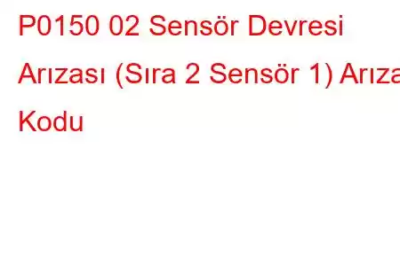 P0150 02 Sensör Devresi Arızası (Sıra 2 Sensör 1) Arıza Kodu