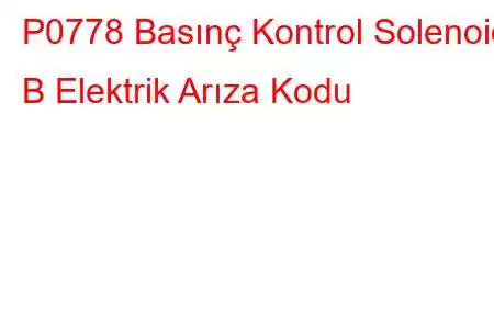 P0778 Basınç Kontrol Solenoidi B Elektrik Arıza Kodu