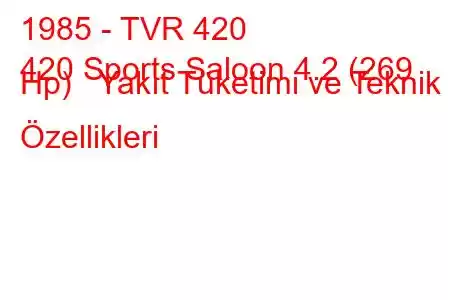 1985 - TVR 420
420 Sports Saloon 4.2 (269 Hp) Yakıt Tüketimi ve Teknik Özellikleri