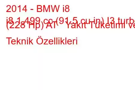 2014 - BMW i8
i8 1,499 cc (91.5 cu in) I3 turbo (228 Hp) AT Yakıt Tüketimi ve Teknik Özellikleri