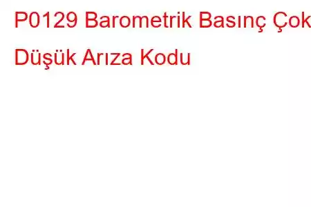 P0129 Barometrik Basınç Çok Düşük Arıza Kodu