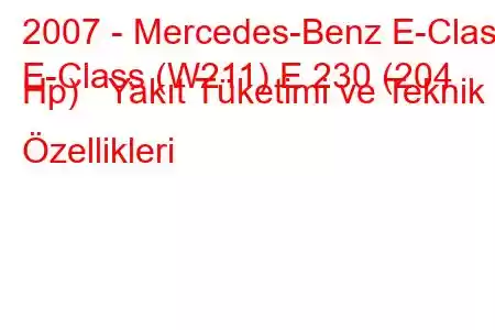 2007 - Mercedes-Benz E-Class
E-Class (W211) E 230 (204 Hp) Yakıt Tüketimi ve Teknik Özellikleri