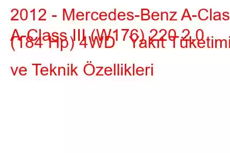 2012 - Mercedes-Benz A-Class
A-Class III (W176) 220 2.0 (184 Hp) 4WD Yakıt Tüketimi ve Teknik Özellikleri