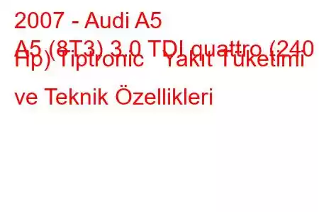 2007 - Audi A5
A5 (8T3) 3.0 TDI quattro (240 Hp) Tiptronic Yakıt Tüketimi ve Teknik Özellikleri