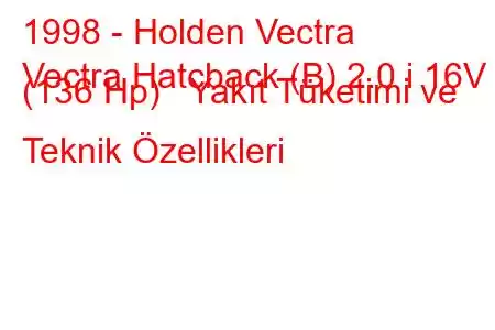 1998 - Holden Vectra
Vectra Hatcback (B) 2.0 i 16V (136 Hp) Yakıt Tüketimi ve Teknik Özellikleri