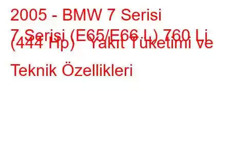 2005 - BMW 7 Serisi
7 Serisi (E65/E66 L) 760 Li (444 Hp) Yakıt Tüketimi ve Teknik Özellikleri