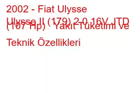 2002 - Fiat Ulysse
Ulysse II (179) 2.0 16V JTD (107 Hp) Yakıt Tüketimi ve Teknik Özellikleri