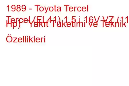 1989 - Toyota Tercel
Tercel (EL41) 1.5 i 16V VZ (115 Hp) Yakıt Tüketimi ve Teknik Özellikleri