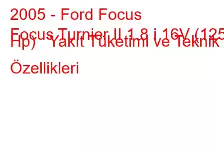 2005 - Ford Focus
Focus Turnier II 1.8 i 16V (125 Hp) Yakıt Tüketimi ve Teknik Özellikleri