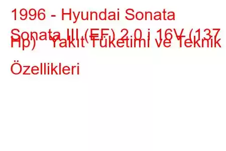 1996 - Hyundai Sonata
Sonata III (EF) 2.0 i 16V (137 Hp) Yakıt Tüketimi ve Teknik Özellikleri