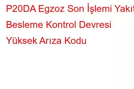 P20DA Egzoz Son İşlemi Yakıt Besleme Kontrol Devresi Yüksek Arıza Kodu