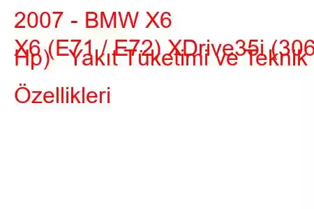 2007 - BMW X6
X6 (E71 / E72) XDrive35i (306 Hp) Yakıt Tüketimi ve Teknik Özellikleri