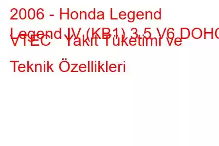 2006 - Honda Legend
Legend IV (KB1) 3.5 V6 DOHC VTEC Yakıt Tüketimi ve Teknik Özellikleri