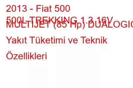 2013 - Fiat 500
500L TREKKING 1.3 16V MULTIJET (85 Hp) DUALOGIC Yakıt Tüketimi ve Teknik Özellikleri