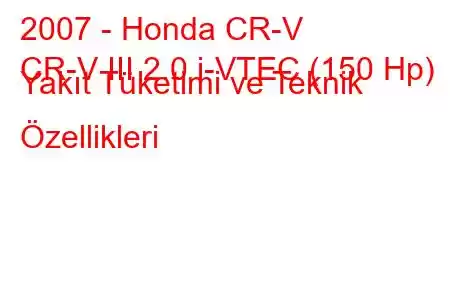 2007 - Honda CR-V
CR-V III 2.0 i-VTEC (150 Hp) Yakıt Tüketimi ve Teknik Özellikleri