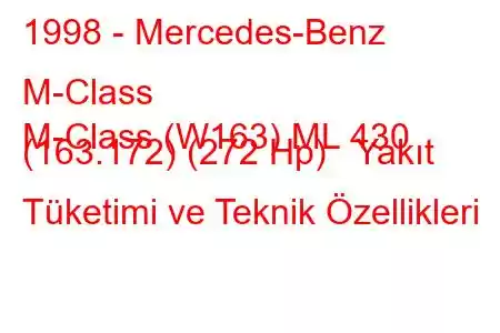 1998 - Mercedes-Benz M-Class
M-Class (W163) ML 430 (163.172) (272 Hp) Yakıt Tüketimi ve Teknik Özellikleri