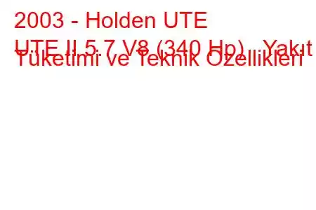 2003 - Holden UTE
UTE II 5.7 V8 (340 Hp) Yakıt Tüketimi ve Teknik Özellikleri