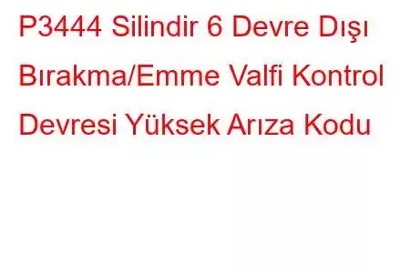 P3444 Silindir 6 Devre Dışı Bırakma/Emme Valfi Kontrol Devresi Yüksek Arıza Kodu