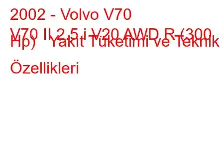 2002 - Volvo V70
V70 II 2.5 i V20 AWD R (300 Hp) Yakıt Tüketimi ve Teknik Özellikleri