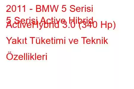 2011 - BMW 5 Serisi
5 Serisi Active Hibrid ActiveHybrid 3.0 (340 Hp) Yakıt Tüketimi ve Teknik Özellikleri