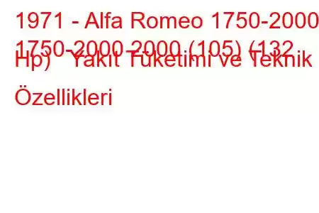 1971 - Alfa Romeo 1750-2000
1750-2000 2000 (105) (132 Hp) Yakıt Tüketimi ve Teknik Özellikleri