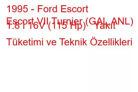 1995 - Ford Escort
Escort VII Turnier (GAL,ANL) 1.8 i 16V (115 Hp) Yakıt Tüketimi ve Teknik Özellikleri