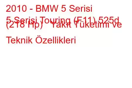 2010 - BMW 5 Serisi
5 Serisi Touring (F11) 525d (218 Hp) Yakıt Tüketimi ve Teknik Özellikleri