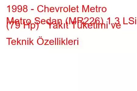 1998 - Chevrolet Metro
Metro Sedan (MR226) 1.3 LSi (79 Hp) Yakıt Tüketimi ve Teknik Özellikleri