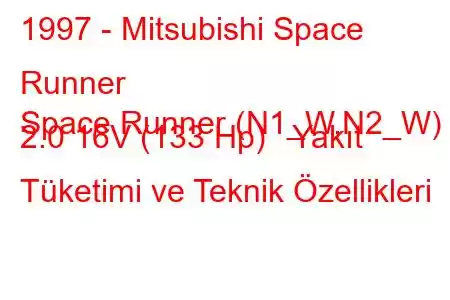 1997 - Mitsubishi Space Runner
Space Runner (N1_W,N2_W) 2.0 16V (133 Hp) Yakıt Tüketimi ve Teknik Özellikleri