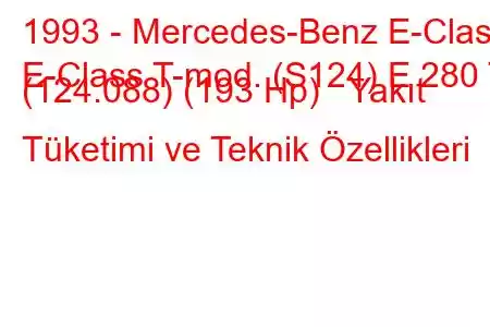 1993 - Mercedes-Benz E-Class
E-Class T-mod. (S124) E 280 T (124.088) (193 Hp) Yakıt Tüketimi ve Teknik Özellikleri