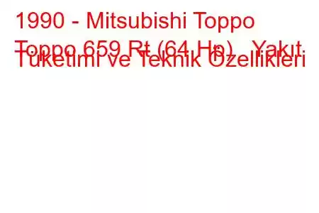 1990 - Mitsubishi Toppo
Toppo 659 Rt (64 Hp) Yakıt Tüketimi ve Teknik Özellikleri