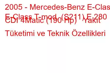 2005 - Mercedes-Benz E-Class
E-Class T-mod. (S211) E 280 CDI 4Matic (190 Hp) Yakıt Tüketimi ve Teknik Özellikleri