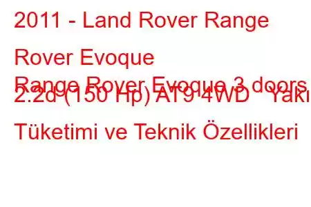 2011 - Land Rover Range Rover Evoque
Range Rover Evoque 3 doors 2.2d (150 Hp) AT9 4WD Yakıt Tüketimi ve Teknik Özellikleri